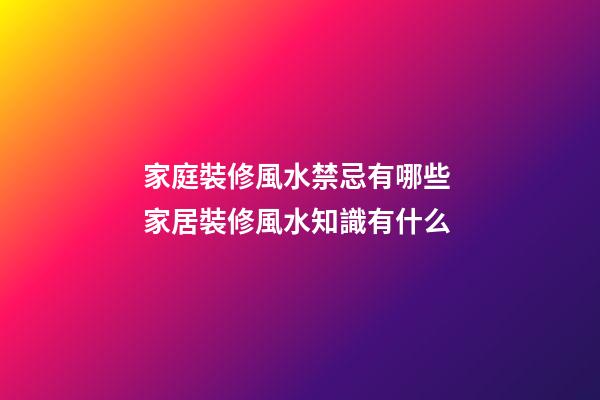 家庭裝修風水禁忌有哪些 家居裝修風水知識有什么
